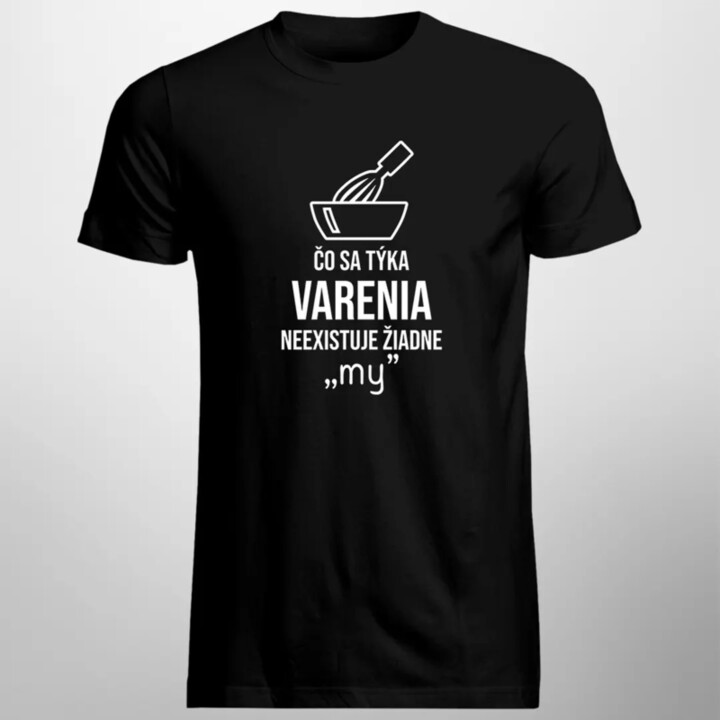 Čo sa týka varenia - neexistuje žiadne "my" - pánske tričko s potlačou