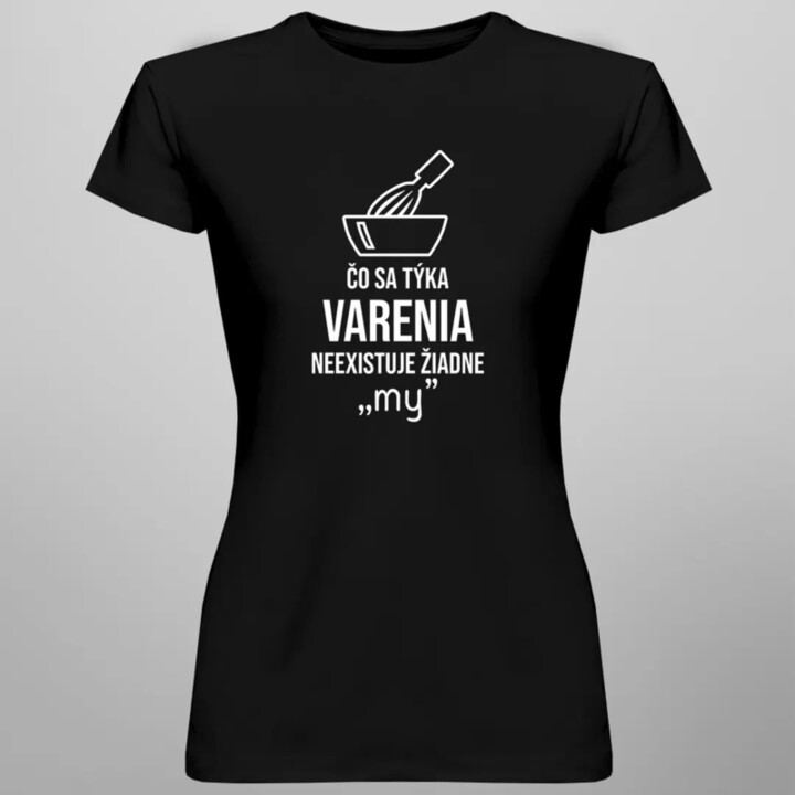 Čo sa týka varenia - neexistuje žiadne "my" - dámske tričko s potlačou