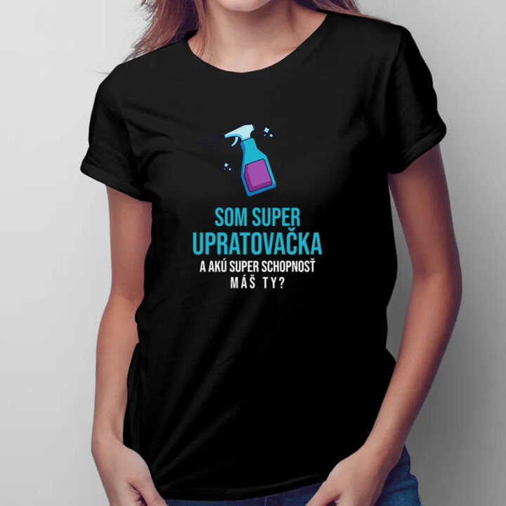 Som super upratovačka a akú super schopnosť máš ty? - dámske tričko s potlačou