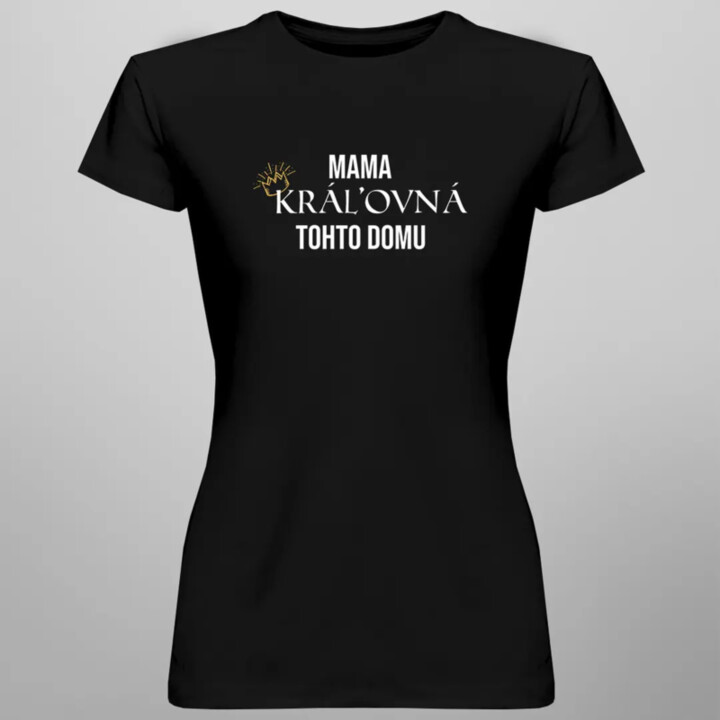 Mama, kráľovná tohto domu - dámske tričko s potlačou