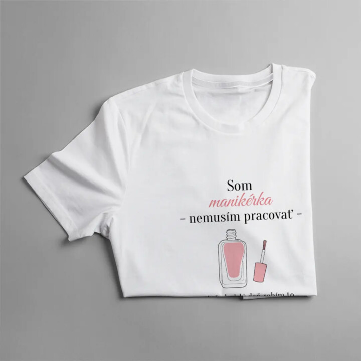 Som manikérka, nemusím pracovať - dámske tričko s potlačou